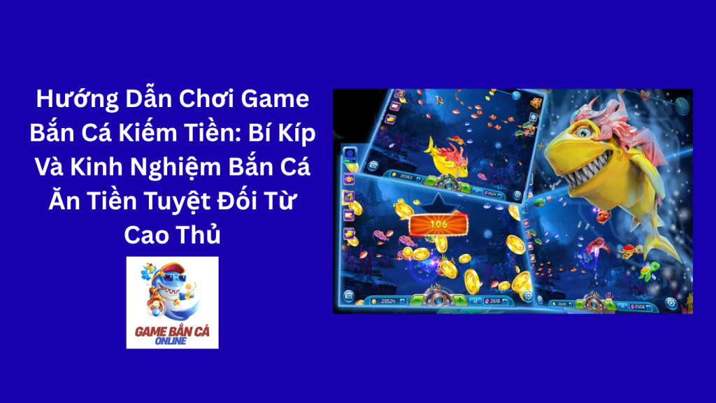 Hướng Dẫn Chơi Game Bắn Cá Kiếm Tiền: Bí Kíp Và Kinh Nghiệm Bắn Cá Ăn Tiền Tuyệt Đối Từ Cao Thủ